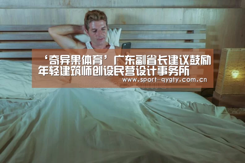 ‘奇异果体育’广东副省长建议鼓励年轻建筑师创设民营设计事务所(图3) 奇异果体育